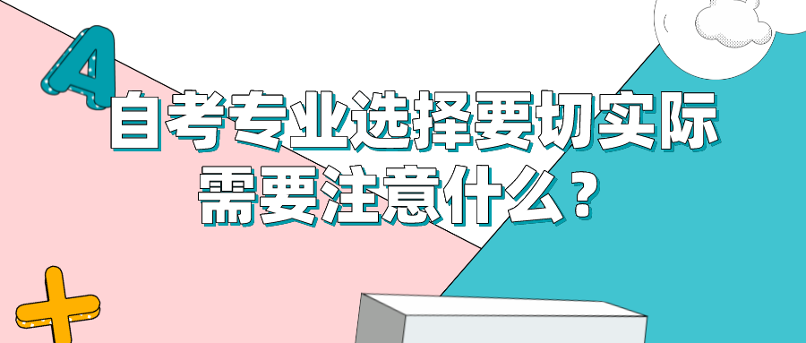 自考專業選擇要切實際，需要注意什么？