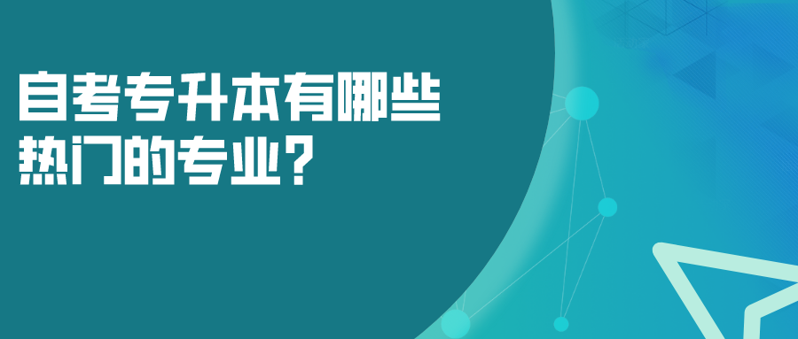 自考專升本有哪些熱門的專業(yè)？選什么專業(yè)就業(yè)面廣？