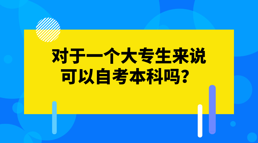 對于一個大專生來說,可以自考本科嗎?