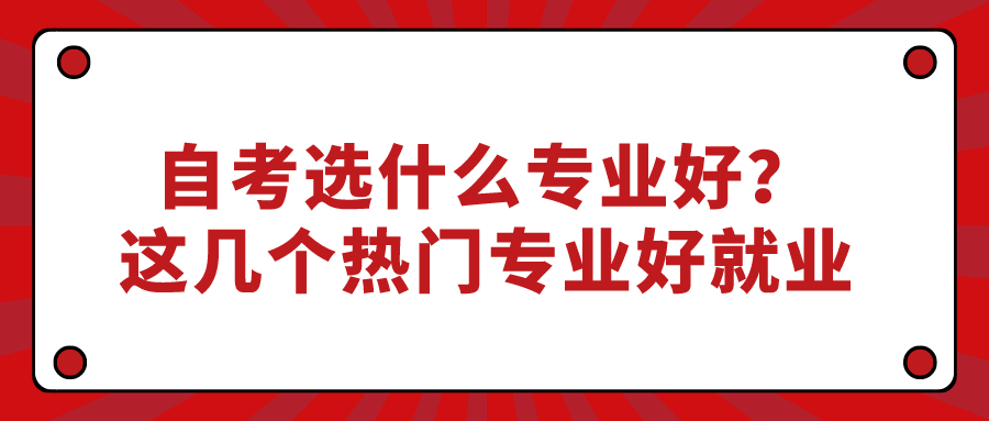 自考選什么專業好？這幾個熱門專業好就業