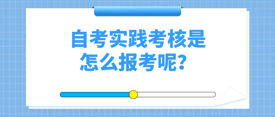 什么是自考實踐考核？自考實踐考核是怎么報考呢？