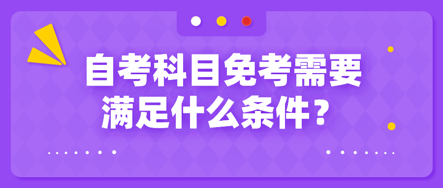 自考科目免考需要滿足什么條件？