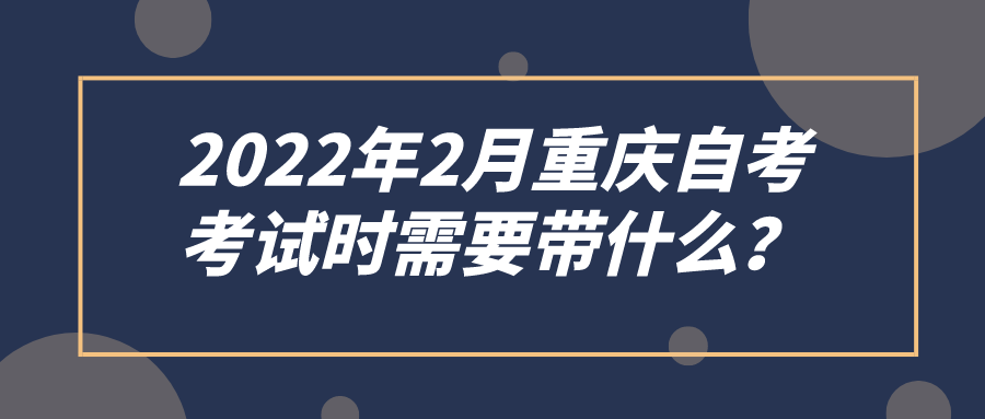 2022年2月重慶自考，考試時(shí)需要帶什么？
