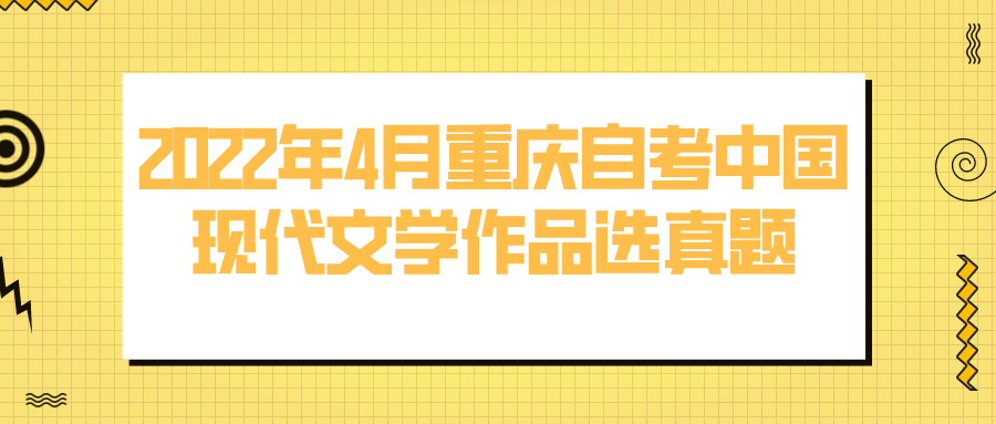 2022年4月重慶自考中國現(xiàn)代文學(xué)作品選真題