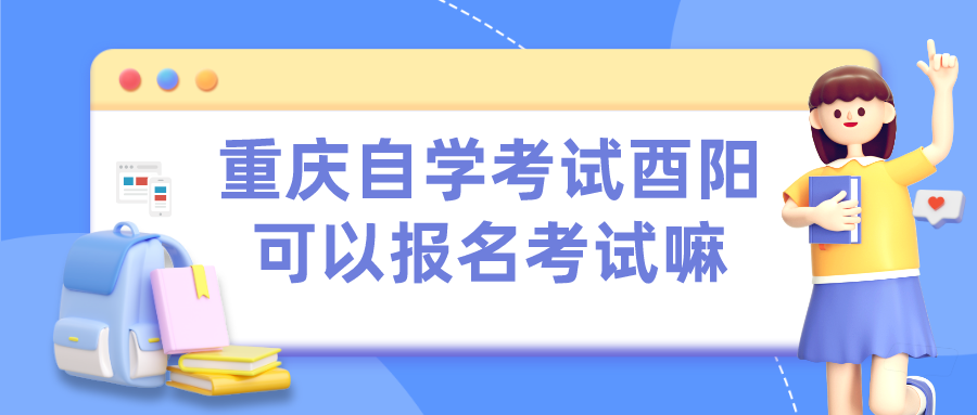 重慶自學考試酉陽可以報名考試嘛