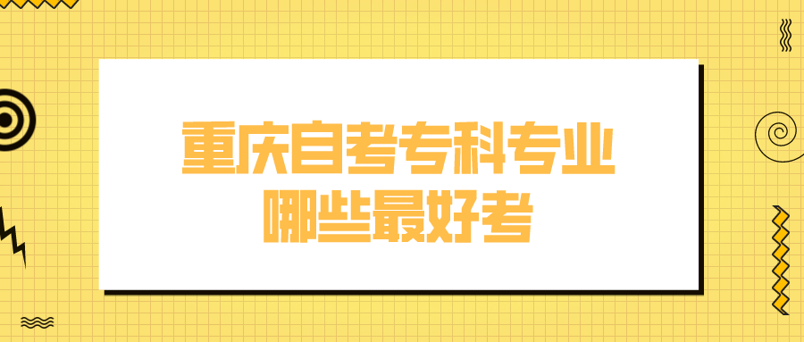 重慶自考專科專業哪些最好考
